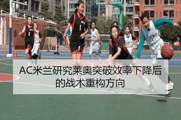 AC米兰研究莱奥突破效率下降后的战术重构方向
