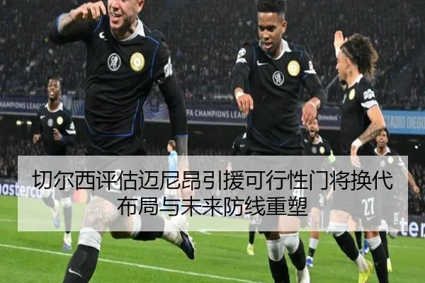 切尔西评估迈尼昂引援可行性门将换代布局与未来防线重塑