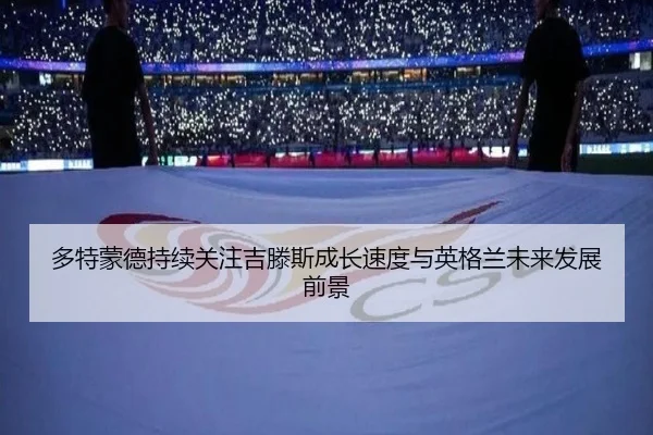 多特蒙德持续关注吉滕斯成长速度与英格兰未来发展前景